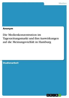 Die Medienkonzentration im Tageszeitungsmarkt und ihre Auswirkungen auf die Meinungsvielfalt in Hamburg | Buch | 978-3-668-17345-3 | sack.de