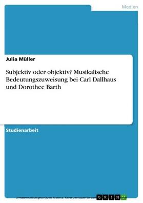 Müller |  Subjektiv oder objektiv? Musikalische Bedeutungszuweisung bei Carl Dallhaus und Dorothee Barth | eBook | Sack Fachmedien