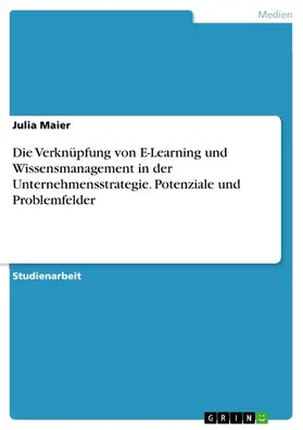 Maier |  Die Verknüpfung von E-Learning und Wissensmanagement in der Unternehmensstrategie. Potenziale und Problemfelder | eBook | Sack Fachmedien