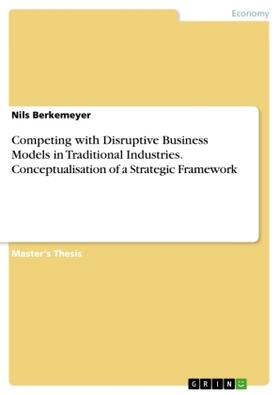 Berkemeyer |  Competing with Disruptive Business Models in Traditional Industries. Conceptualisation of a Strategic Framework | Buch |  Sack Fachmedien