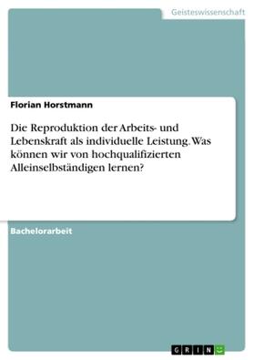 Horstmann |  Die Reproduktion der Arbeits- und Lebenskraft als individuelle Leistung. Was können wir von hochqualifizierten Alleinselbständigen lernen? | Buch |  Sack Fachmedien