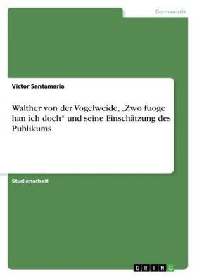 Santamaria |  Walther von der Vogelweide, ¿Zwo fuoge han ¿ch doch¿ und seine Einschätzung des Publikums | Buch |  Sack Fachmedien