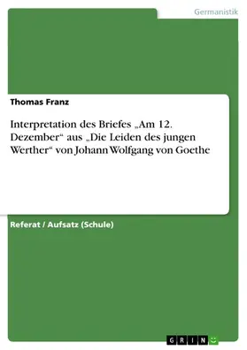 Franz |  Interpretation des Briefes „Am 12. Dezember“ aus „Die Leiden des jungen Werther“ von Johann Wolfgang von Goethe | eBook | Sack Fachmedien