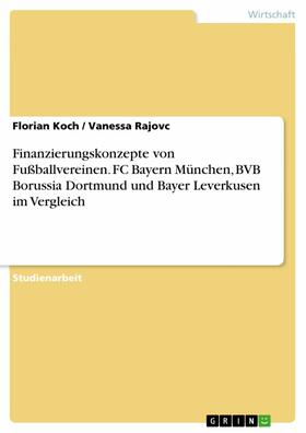 Koch / Rajovc |  Finanzierungskonzepte von Fußballvereinen. FC Bayern München, BVB Borussia Dortmund und Bayer Leverkusen im Vergleich | eBook | Sack Fachmedien