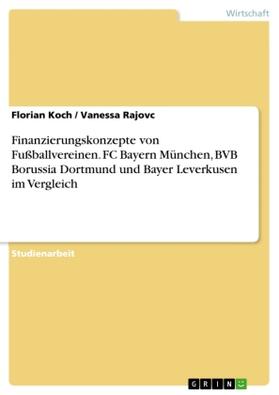 Rajovc / Koch |  Finanzierungskonzepte von Fußballvereinen. FC Bayern München, BVB Borussia Dortmund und Bayer Leverkusen im Vergleich | Buch |  Sack Fachmedien