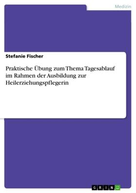 Fischer |  Praktische Übung zum Thema Tagesablauf im Rahmen der Ausbildung zur Heilerziehungspflegerin | Buch |  Sack Fachmedien