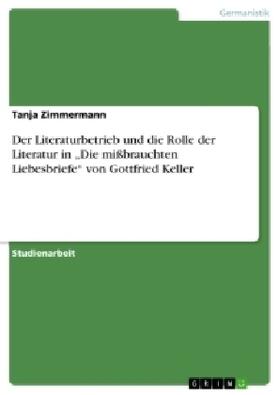 Zimmermann |  Der Literaturbetrieb und die Rolle der Literatur in ¿Die mißbrauchten Liebesbriefe¿ von Gottfried Keller | Buch |  Sack Fachmedien