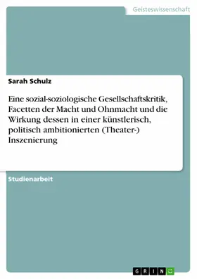 Schulz |  Eine sozial-soziologische Gesellschaftskritik, Facetten der Macht und Ohnmacht und die Wirkung dessen in einer künstlerisch, politisch ambitionierten (Theater-) Inszenierung | eBook | Sack Fachmedien