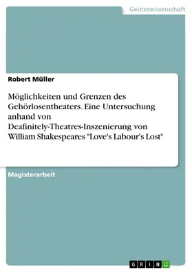 Müller |  Möglichkeiten und Grenzen des Gehörlosentheaters. Eine Untersuchung anhand von Deafinitely-Theatres-Inszenierung von William Shakespeares "Love's Labour's Lost" | eBook | Sack Fachmedien