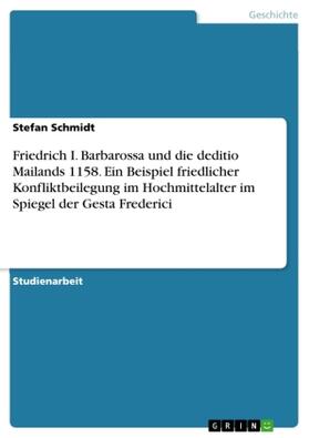 Schmidt |  Friedrich I. Barbarossa und die deditio Mailands 1158. Ein Beispiel friedlicher Konfliktbeilegung im Hochmittelalter im Spiegel der Gesta Frederici | Buch |  Sack Fachmedien