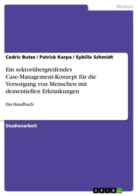 Butze / Karpa / Schmidt |  Ein sektorübergreifendes Case-Management-Konzept für die Versorgung von Menschen mit dementiellen Erkrankungen | Buch |  Sack Fachmedien