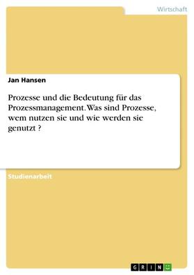 Hansen |  Prozesse und die Bedeutung für das Prozessmanagement. Was sind Prozesse, wem nutzen sie und wie werden sie genutzt ? | eBook | Sack Fachmedien