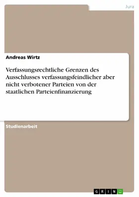 Wirtz |  Verfassungsrechtliche Grenzen des Ausschlusses verfassungsfeindlicher aber nicht verbotener Parteien von der staatlichen Parteienfinanzierung | eBook | Sack Fachmedien