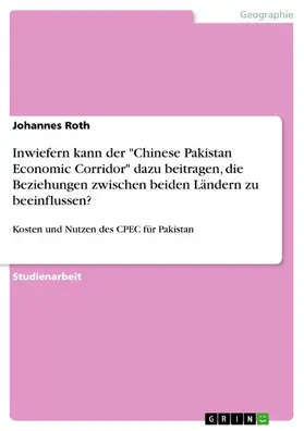 Roth |  Inwiefern kann der "Chinese Pakistan Economic Corridor" dazu beitragen, die Beziehungen zwischen beiden Ländern zu beeinflussen? | eBook | Sack Fachmedien