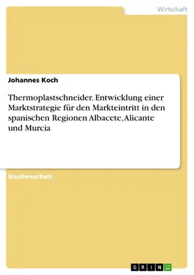 Koch |  Thermoplastschneider. Entwicklung einer Marktstrategie für den Markteintritt in den spanischen Regionen Albacete, Alicante und Murcia | eBook | Sack Fachmedien