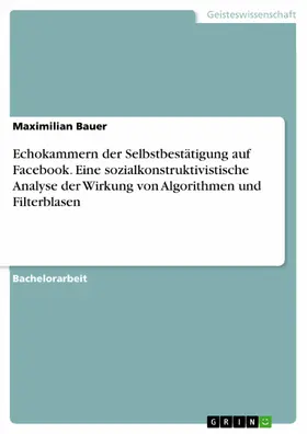 Bauer |  Echokammern der Selbstbestätigung auf Facebook. Eine sozialkonstruktivistische Analyse der Wirkung von Algorithmen und Filterblasen | eBook | Sack Fachmedien