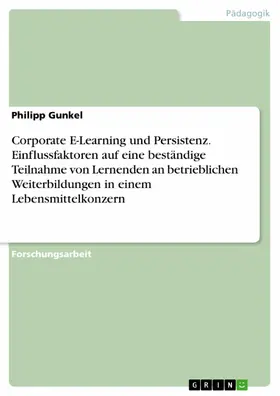 Gunkel |  Corporate E-Learning und Persistenz. Einflussfaktoren auf eine beständige Teilnahme von Lernenden an betrieblichen Weiterbildungen in einem Lebensmittelkonzern | eBook | Sack Fachmedien