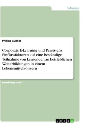 Gunkel |  Corporate E-Learning und Persistenz. Einflussfaktoren auf eine beständige Teilnahme von Lernenden an betrieblichen Weiterbildungen in einem Lebensmittelkonzern | Buch |  Sack Fachmedien