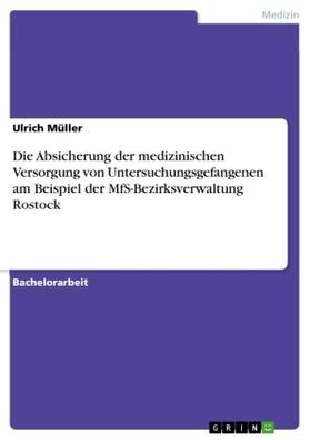 Müller |  Die Absicherung der medizinischen Versorgung von Untersuchungsgefangenen am Beispiel der MfS-Bezirksverwaltung Rostock | Buch |  Sack Fachmedien