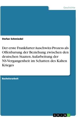 Schmiedel |  Der erste Frankfurter Auschwitz-Prozess als Offenbarung der Beziehung zwischen den deutschen Staaten. Aufarbeitung der NS-Vergangenheit im Schatten des Kalten Krieges | Buch |  Sack Fachmedien