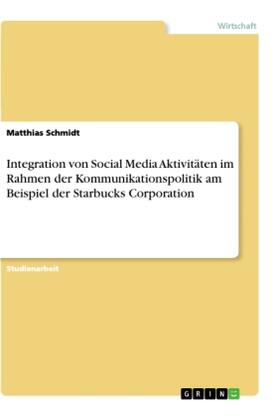 Schmidt |  Integration von Social Media Aktivitäten im Rahmen der Kommunikationspolitik am Beispiel der Starbucks Corporation | Buch |  Sack Fachmedien