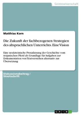 Korn |  Die Zukunft der fachbezogenen Strategien des altsprachlichen Unterrichts. Eine Vision | eBook | Sack Fachmedien