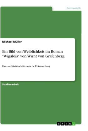 Müller |  Ein Bild von Weiblichkeit im Roman "Wigalois" von Wirnt von Grafenberg | Buch |  Sack Fachmedien