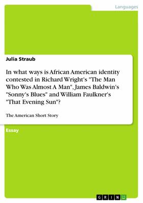 Straub |  In what ways is African American identity contested in Richard Wright's "The Man Who Was Almost A Man", James Baldwin's "Sonny's Blues" and William Faulkner's "That Evening Sun"? | eBook | Sack Fachmedien