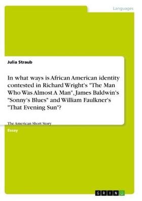 Straub |  In what ways is African American identity contested in Richard Wright's "The Man Who Was Almost A Man", James Baldwin's "Sonny's Blues" and William Faulkner's "That Evening Sun"? | Buch |  Sack Fachmedien