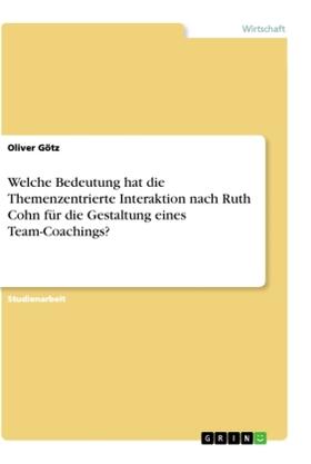 Götz |  Welche Bedeutung hat die Themenzentrierte Interaktion nach Ruth Cohn für die Gestaltung eines Team-Coachings? | Buch |  Sack Fachmedien