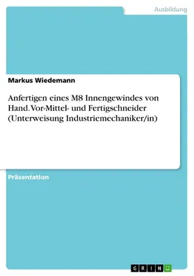 Wiedemann |  Anfertigen eines M8 Innengewindes von Hand. Vor-Mittel- und Fertigschneider (Unterweisung Industriemechaniker/in) | eBook | Sack Fachmedien