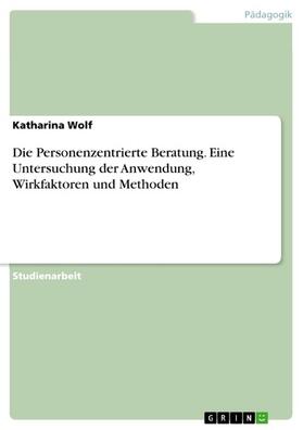 Wolf |  Die Personenzentrierte Beratung. Eine Untersuchung der Anwendung, Wirkfaktoren und Methoden | eBook | Sack Fachmedien