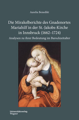Benedikt |  Die Mirakelberichte des Gnadenortes Mariahilf in der St.-Jakobs-Kirche in Innsbruck (1662–1724) | Buch |  Sack Fachmedien