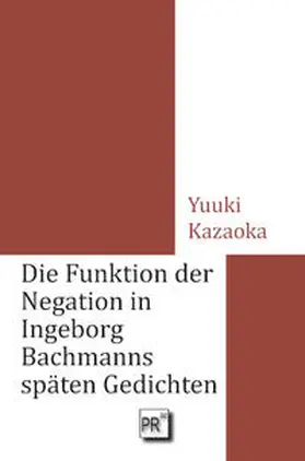 Kazaoka |  Die Funktion der Negation in Ingeborg Bachmanns späten Gedichten | Buch |  Sack Fachmedien