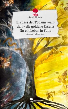 Thieme |  Bis dass der Tod uns wandelt - die goldene Essenz für ein Leben in Fülle. Life is a Story - story.one | Buch |  Sack Fachmedien