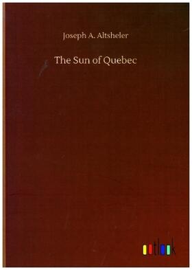 Altsheler |  The Sun of Quebec | Buch |  Sack Fachmedien