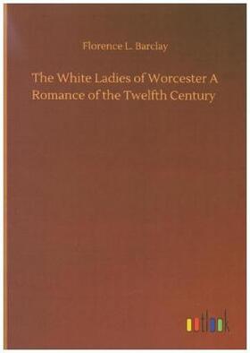 Barclay |  The White Ladies of Worcester A Romance of the Twelfth Century | Buch |  Sack Fachmedien