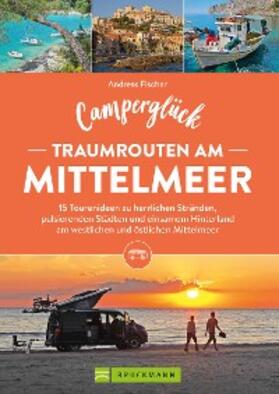 Fischer |  Camperglück Traumrouten am Mittelmeer 15 Tourenideen zu Traumstränden, pulsierenden Städten und einsamen Hinterland Westliches und östliches Mittelmeer | eBook | Sack Fachmedien