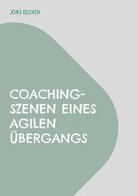 Becker |  Coaching-Szenen eines agilen Übergangs | Buch |  Sack Fachmedien