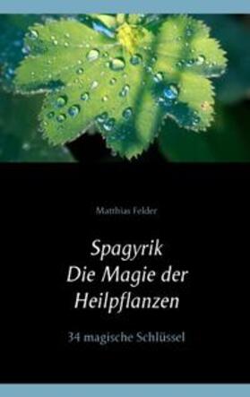 Felder | Spagyrik - Die Magie der Heilpflanzen | Buch | 978-3-7347-6449-3 | sack.de