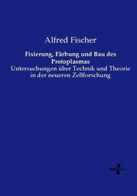 Fischer |  Fixierung, Färbung und Bau des Protoplasmas | Buch |  Sack Fachmedien