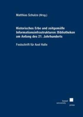 Schulze |  Historisches Erbe und zeitgemäße Informationsinfrastrukturen: Bibliotheken am Anfang des 21. Jahrhunderts - Festschrift für Axel Halle | Buch |  Sack Fachmedien