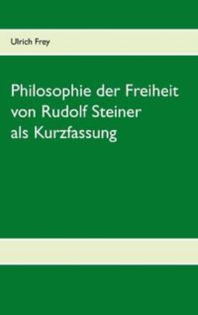 Frey |  Die Philosophie der Freiheit von Rudolf Steiner als Kurzfassung | Buch |  Sack Fachmedien