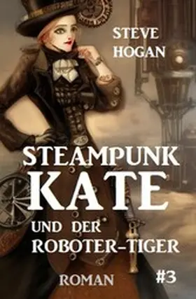 Hogan |  Steampunk Kate und der Roboter-Tiger: Steampunk Kate 3 | eBook | Sack Fachmedien