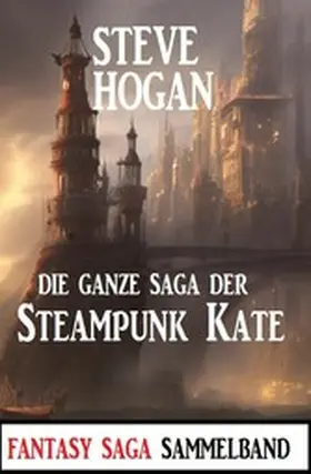 Hogan |  Die ganze Saga der Steampunk Kate: Sammelband | eBook | Sack Fachmedien