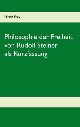 Frey |  Die Philosophie der Freiheit von Rudolf Steiner als Kurzfassung | eBook | Sack Fachmedien