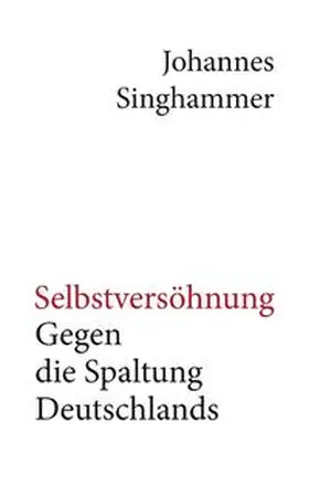 Singhammer |  Selbstversöhnung ¿ Gegen die Spaltung Deutschlands | Buch |  Sack Fachmedien