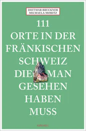 Bruckner / Moritz |  111 Orte in der Fränkischen Schweiz, die man gesehen haben muss | Buch |  Sack Fachmedien