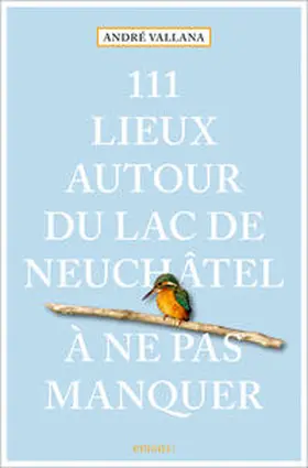 Vallana |  111 Lieux autour du lac de Neuchâtel à ne pas manquer | Buch |  Sack Fachmedien