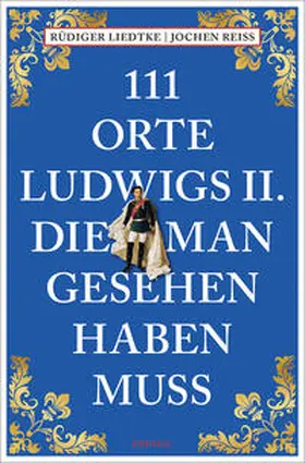 Reiss / Liedtke |  111 Orte Ludwigs II., die man gesehen haben muss | Buch |  Sack Fachmedien